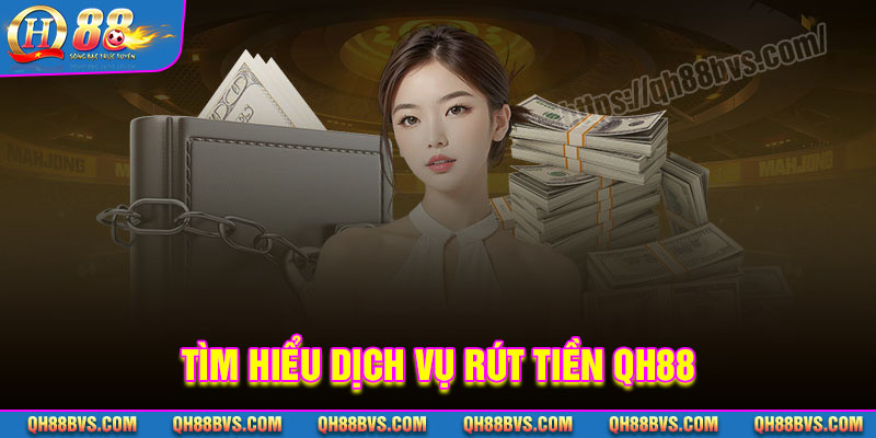Tìm hiểu về dịch vụ rút tiền QH88